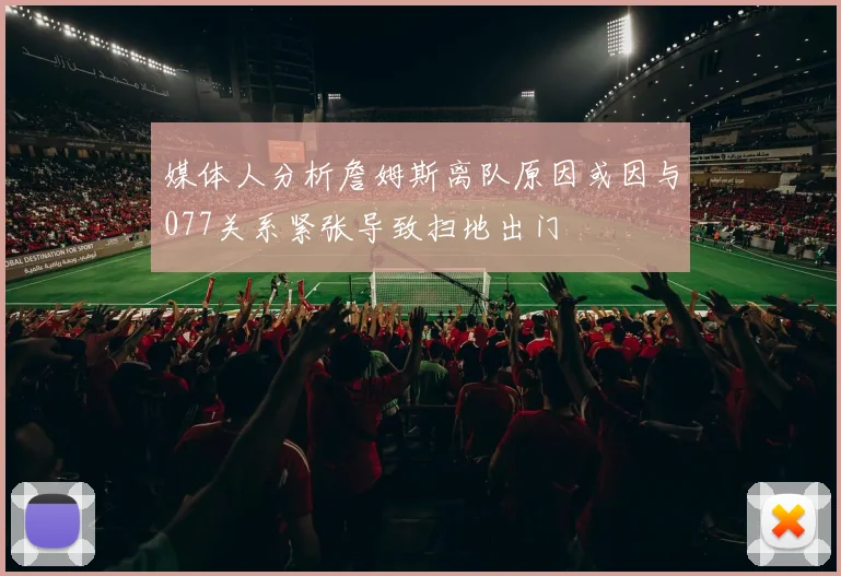 媒体人分析詹姆斯离队原因或因与077关系紧张导致扫地出门