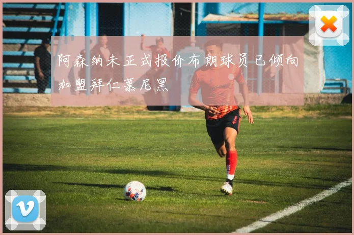 阿森纳未正式报价布朗球员已倾向加盟拜仁慕尼黑
