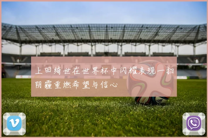 上田绮世在世界杯中闪耀表现一扫阴霾重燃希望与信心