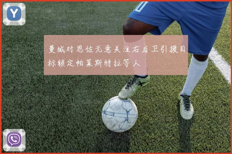 曼城对恩佐无意关注右后卫引援目标锁定帕莱斯特拉等人