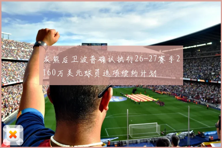 灰熊后卫波普确认执行26-27赛季2160万美元球员选项续约计划