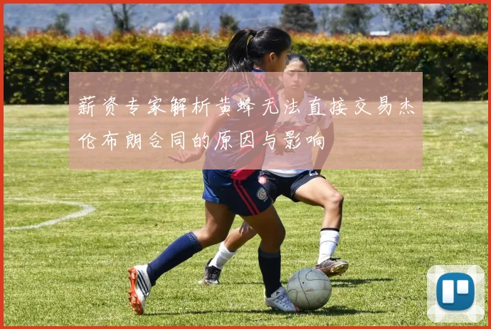 薪资专家解析黄蜂无法直接交易杰伦布朗合同的原因与影响