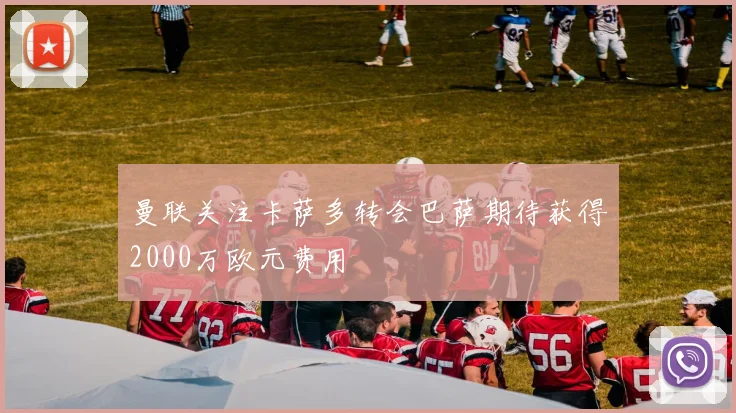 曼联关注卡萨多转会巴萨期待获得2000万欧元费用